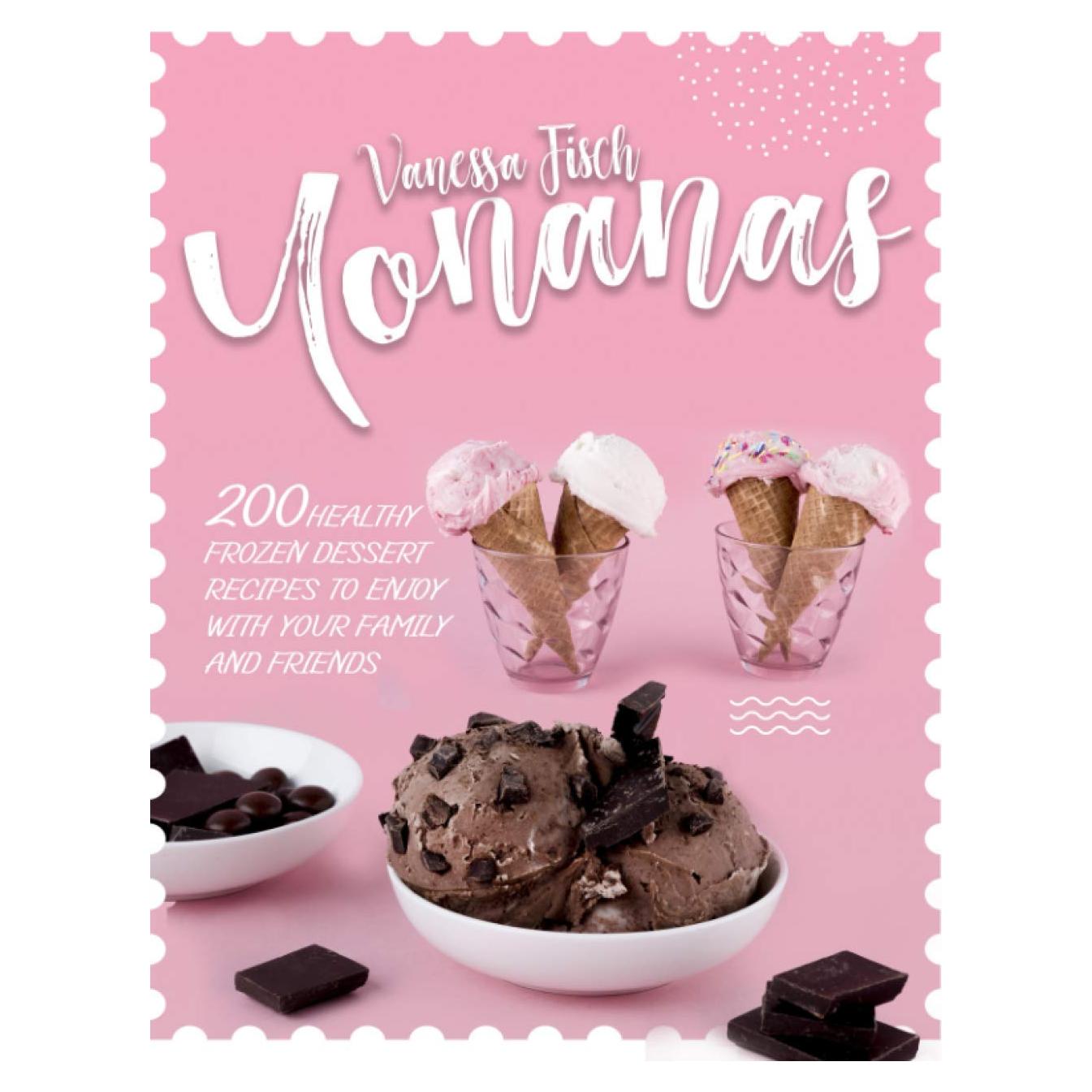YONANAS: 200 HEALTHY FROZEN DESSERT RECIPES TO ENJOY WITH YOUR FAMILY AND FRIENDS