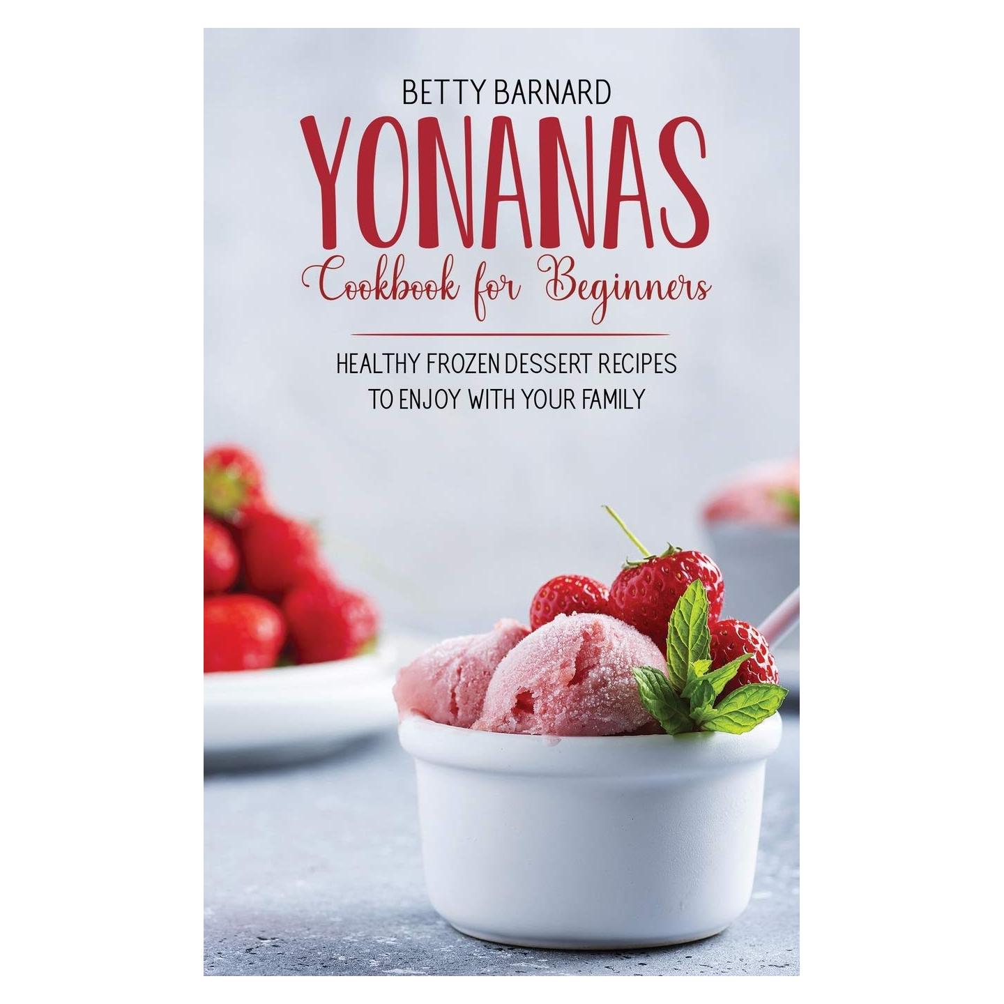 Yonanas Cookbook for Beginners: Healthy Frozen Dessert Recipes to Enjoy with Your Family