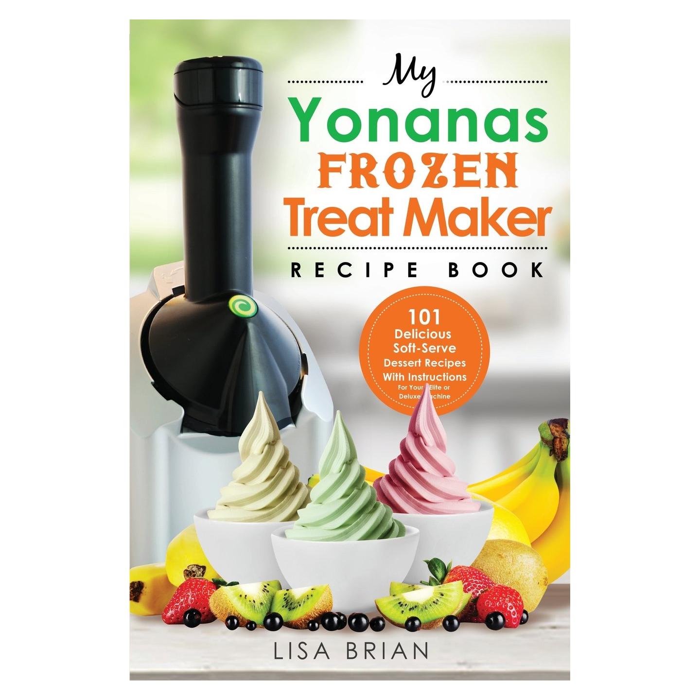 My Yonanas Frozen Treat Maker Recipe Book: 101 Delicious Healthy, Vegetarian, Dairy & Gluten-Free, Soft Serve Fruit Desserts For Your Elite or Deluxe Machine (Ice Cream and Frozen Dessert Cookbooks)