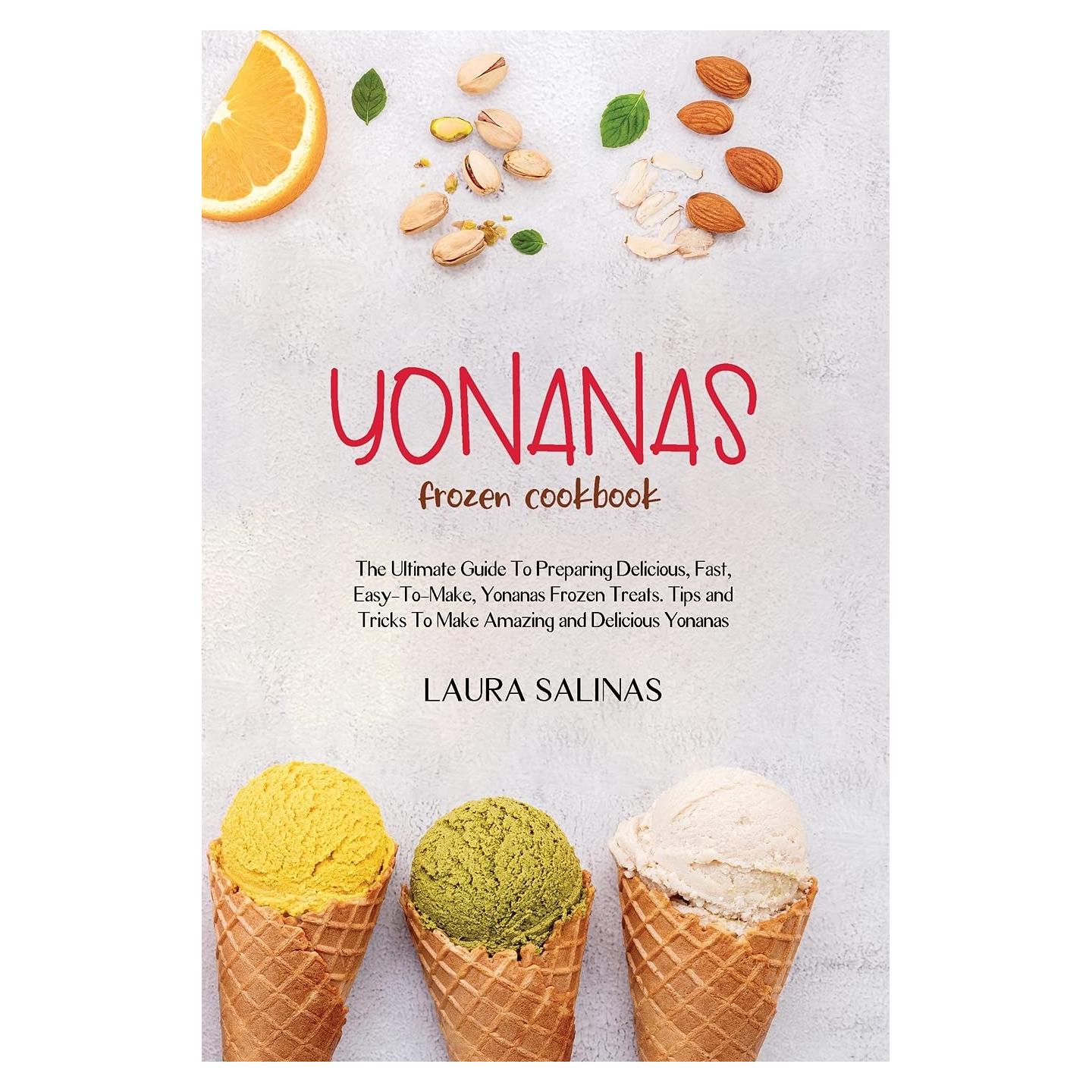 Yonanas Frozen Cookbook: The Ultimate Guide To Preparing Delicious, Fast, Easy-To-Make, Yonanas Frozen Treats. Tips and Tricks To Make Amazing and Delicious Yonanas