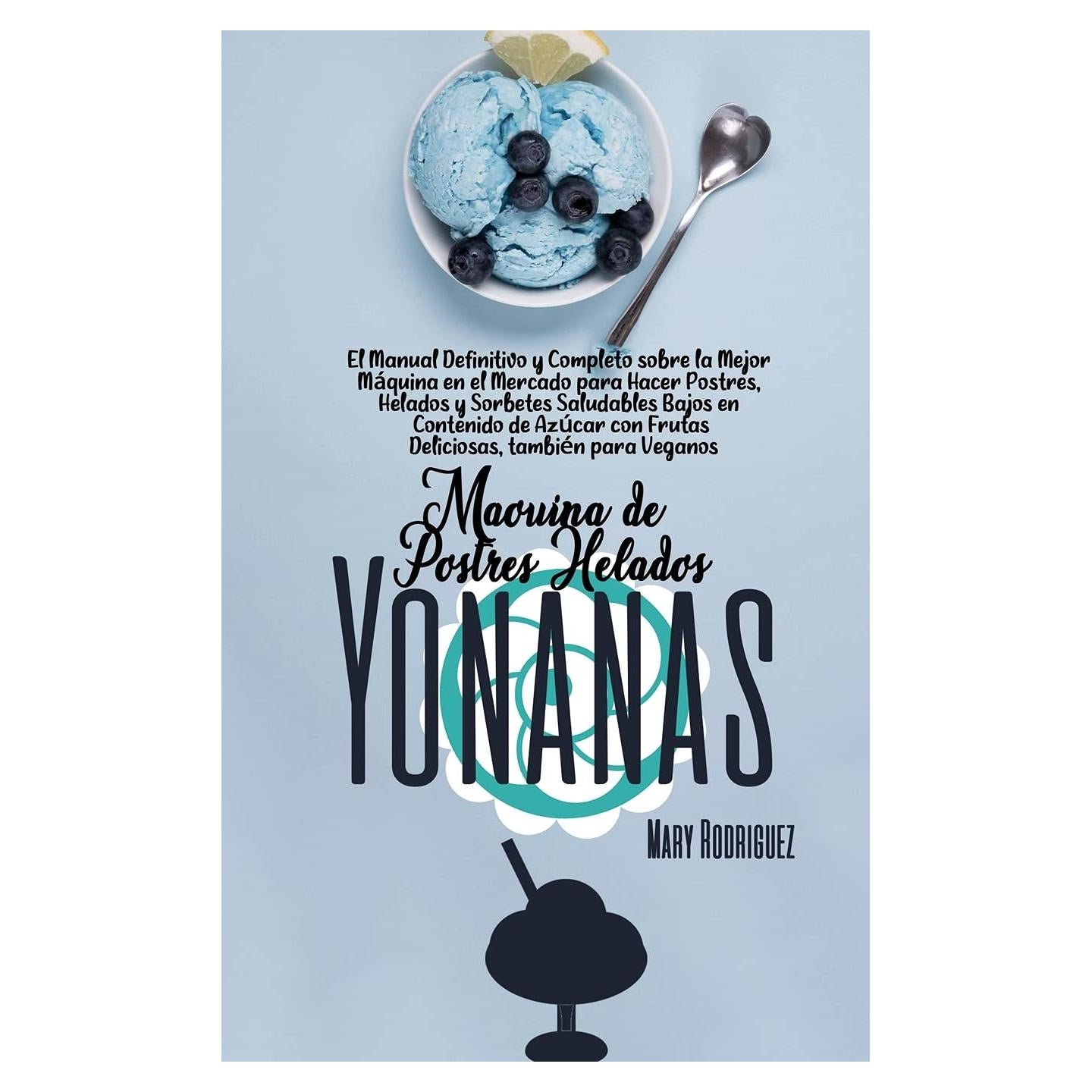 Máquina de Postres Helados Yonanas: El Manual Definitivo y Completo sobre la Mejor Máquina en el Mercado para Hacer Postres, Helados y Sorbetes ... también para Veganos (Spanish Edition)