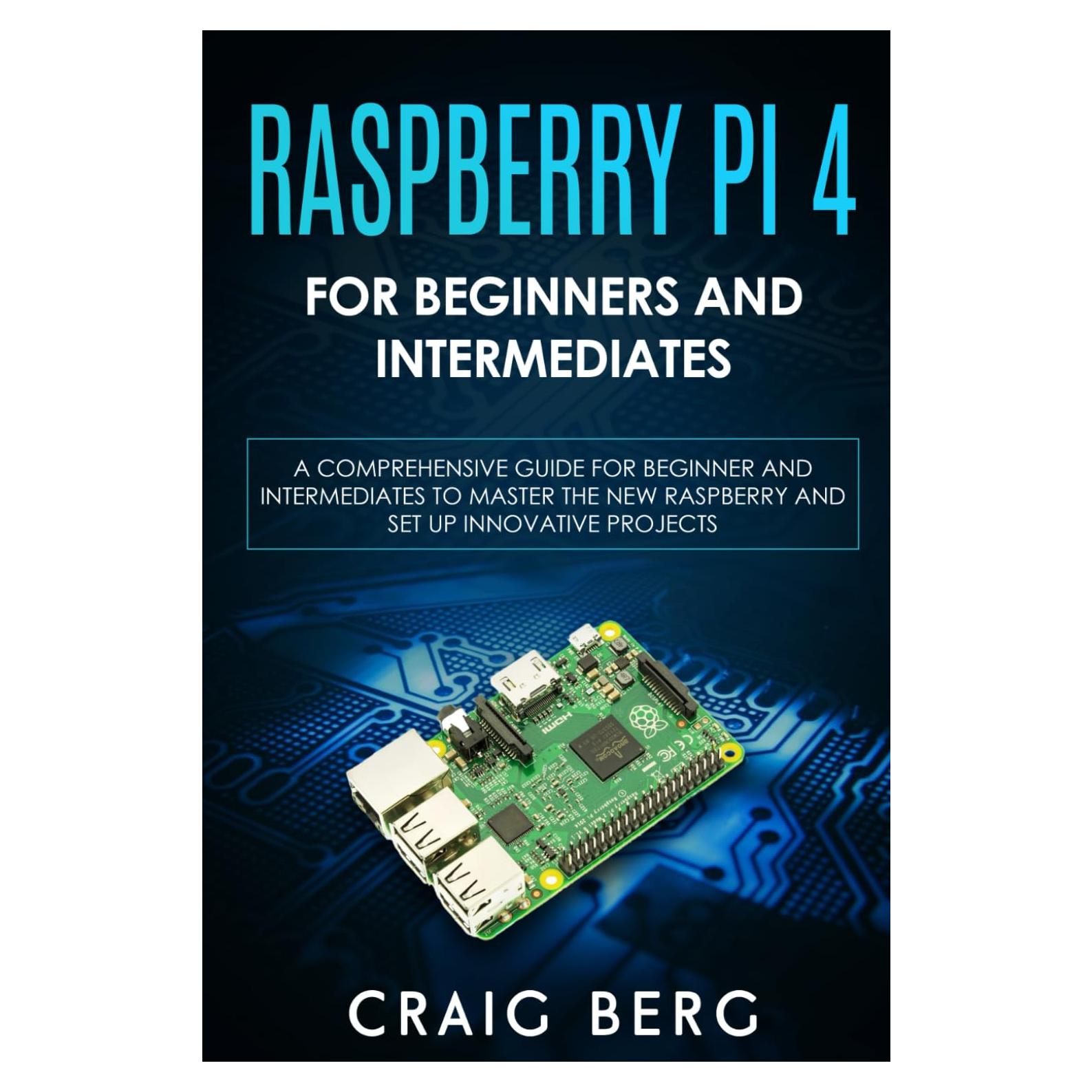 Raspberry Pi 4 For Beginners And Intermediates: A Comprehensive Guide for Beginner and Intermediates to Master the New Raspberry Pi 4 and Set up Innovative Projects