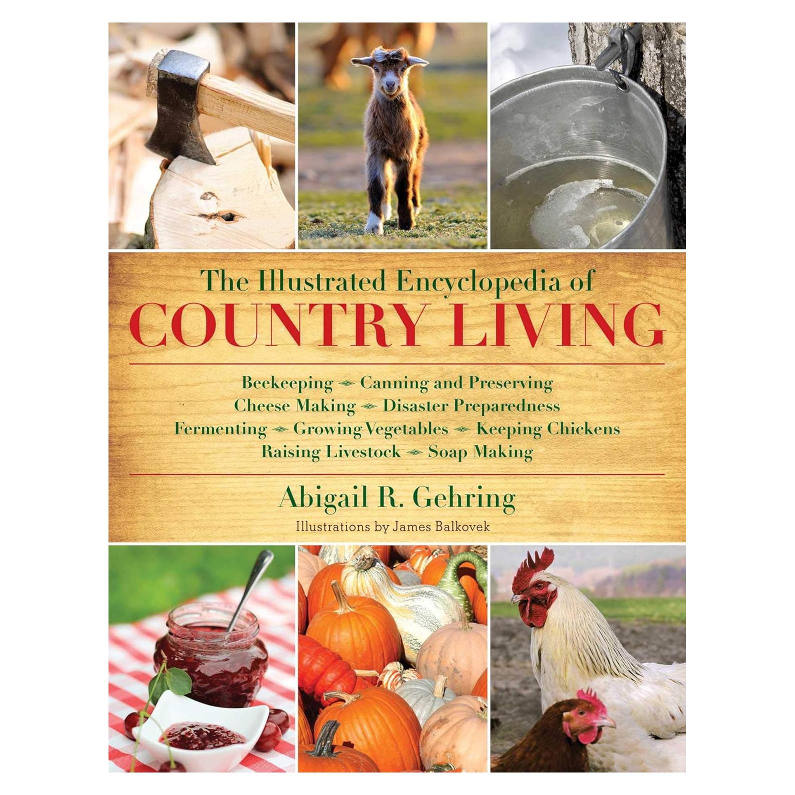 The Illustrated Encyclopedia of Country Living: Beekeeping, Canning and Preserving, Cheese Making, Disaster Preparedness, Fermenting, Growing ... Raising Livestock, Soap Making, and more!